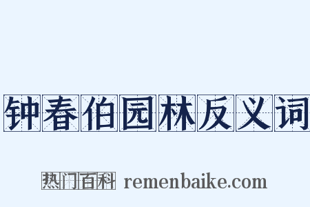 钟春伯园林反义词是什么意思的图片